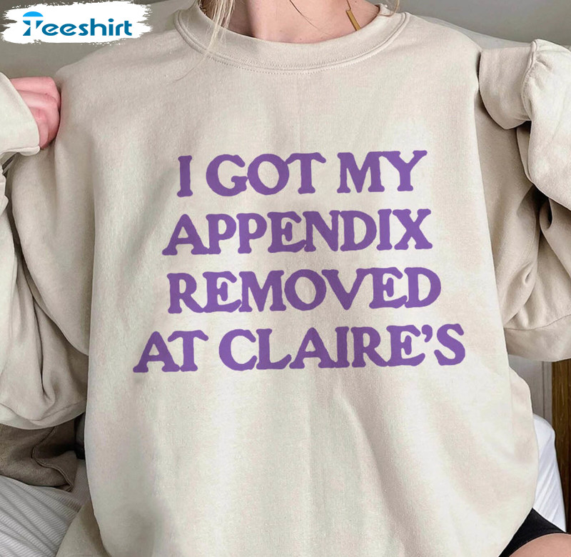 Got My Appendix Removed At Claires Shirt, Cunisex Trending Long Sleeve Sweater