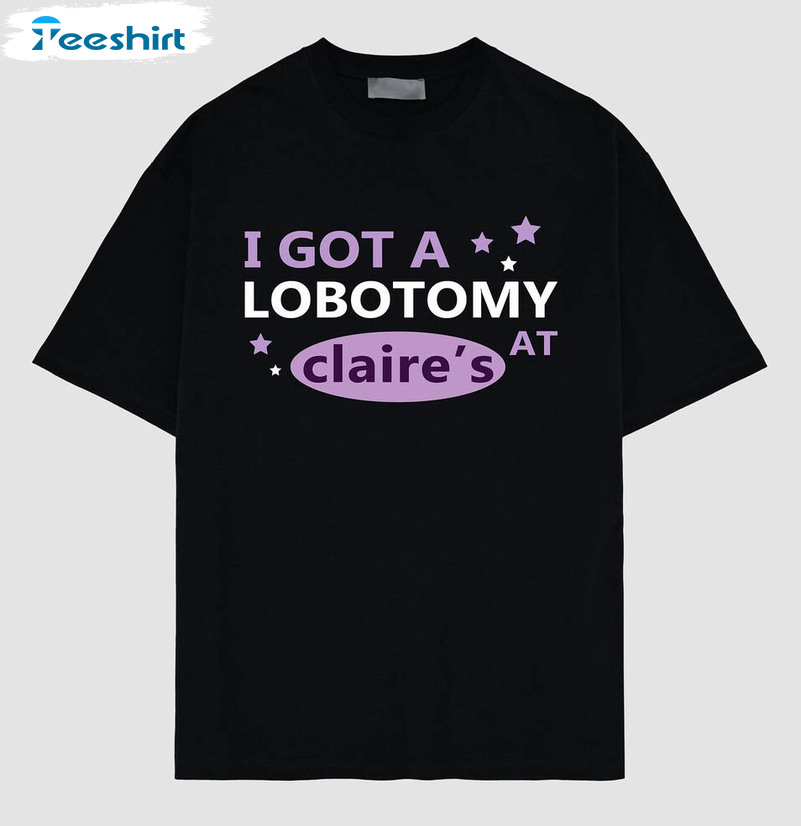 I Got A Lobotomy At Claire's Shirt, Funny Meme Unisex T-shirt Short Sleeve