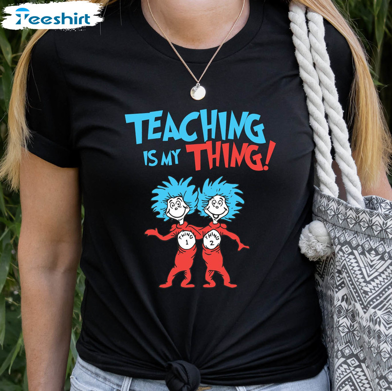 Teaching Is My Thing Reading Day Shirt, Dr Seuss Teacher Unisex T-shirt Long Sleeve