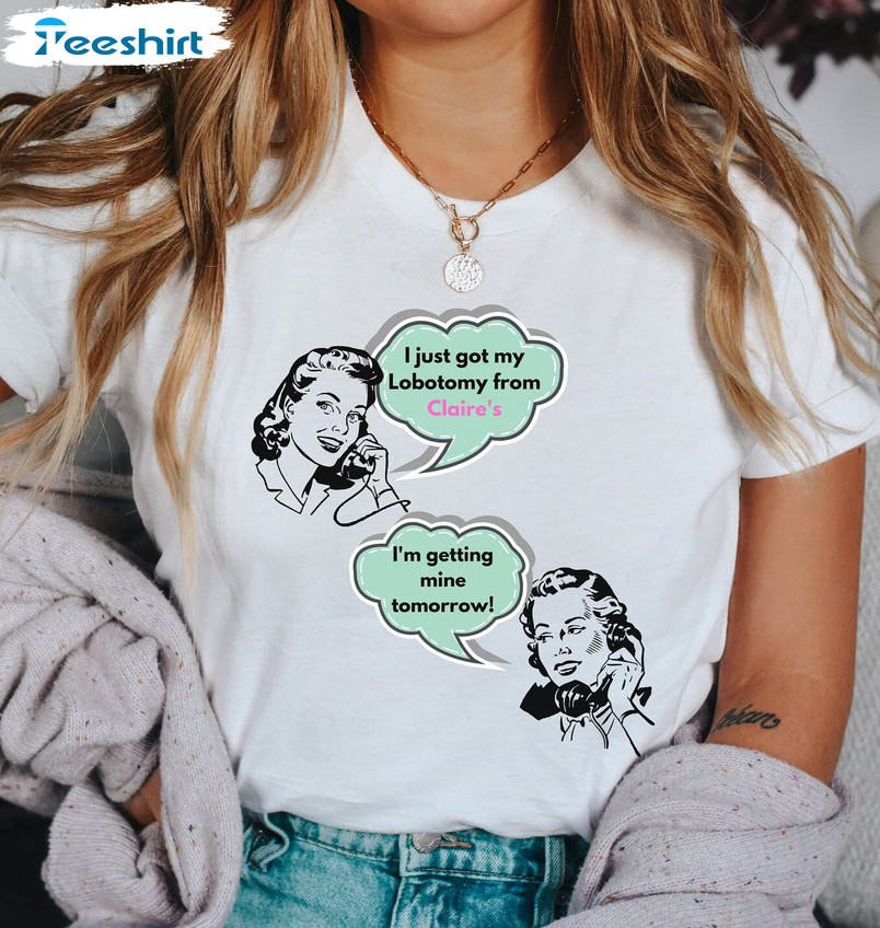 I Got My Lobotomy At Claire's Funny Shirt, Trendy Gen Z Humor Meme Sweater  Crewneck