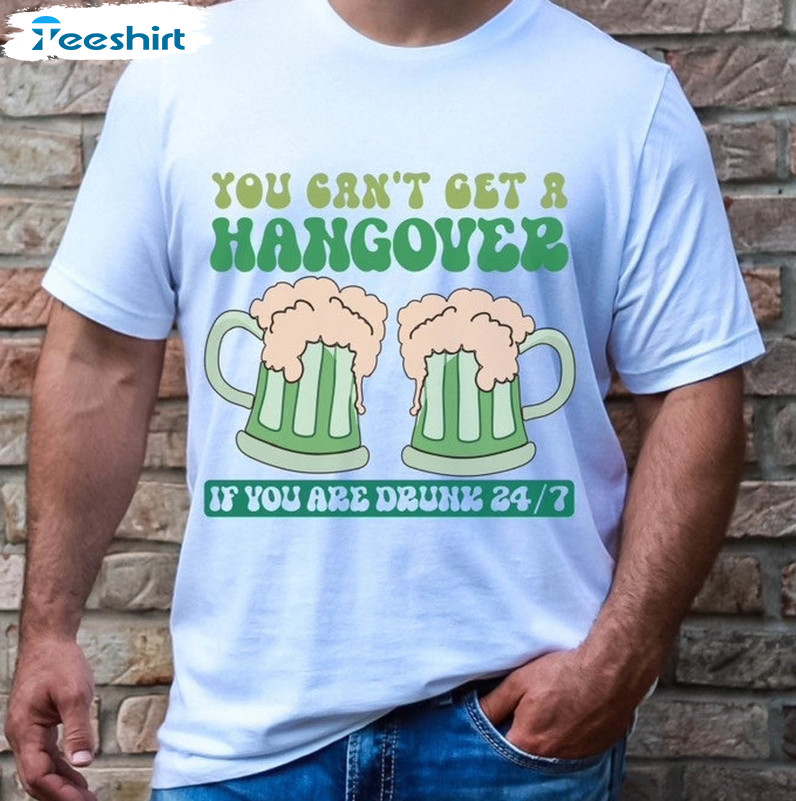 You Can't Get A Hangover Shirt, If You Are Drunk 24/7 Crewneck Unisex Hoodie