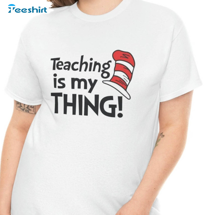 Teaching Is My Thing Funny Shirt, Dr Seuss Cat In The Hat Unisex Hoodie Crewneck
