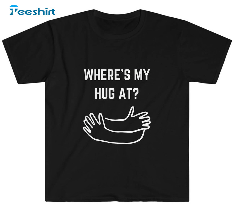 Where S My Hug At Funny Sweatshirt, Unisex Hoodie