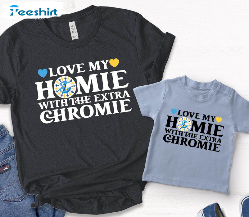 Down Syndrome Awareness Trendy Shirt, Love My Homie With The Extra Chromie Sweater Short Sleeve