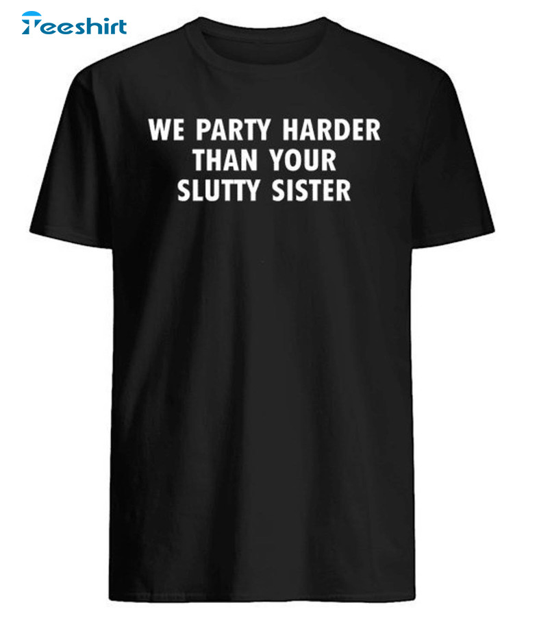 We Party Harder Than Your Slutty Sister Shirt, Little Girl Hoodie Short Sleeve