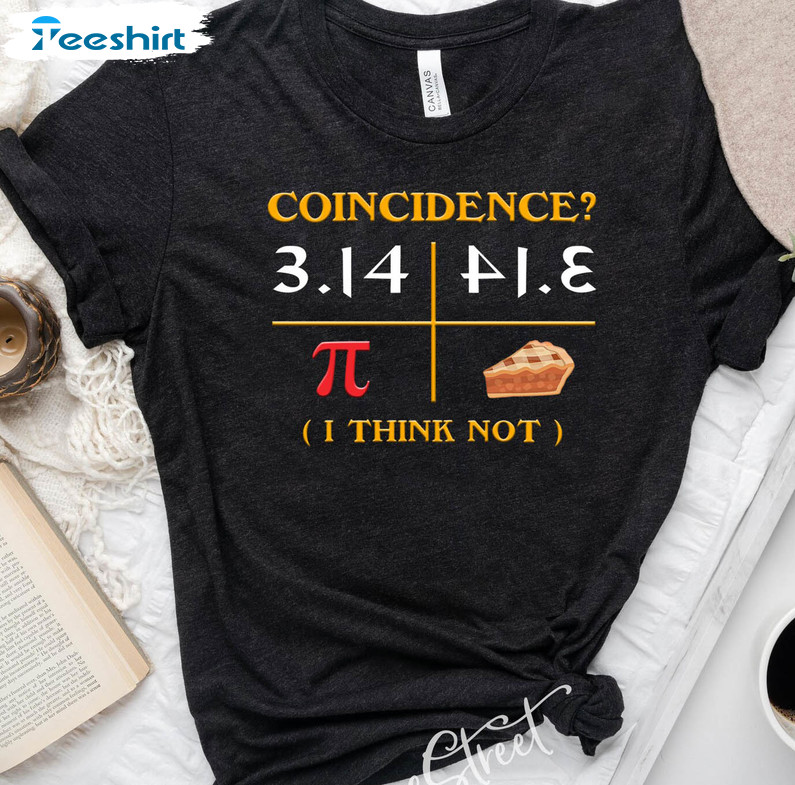 Coincidence I Think Not Funny Shirt, Happy Pi Day Unisex T-shirt Crewneck