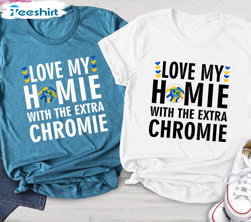 Down Syndrome Awareness Trendy Shirt, Love My Homie With The Extra Chromie Crewneck Unisex Hoodie