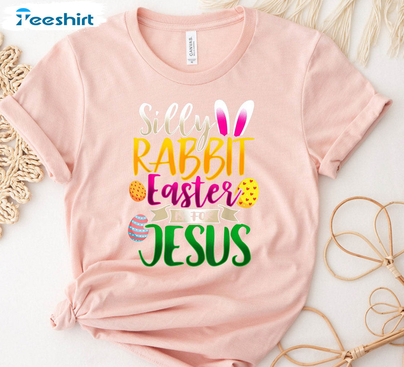 Silly Rabbit Easter Is For You Jesus Cute Shirt, Christian Easter Bunny Crewneck Unisex T-shirt