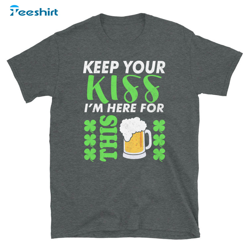 Funny Keep Your Kiss I'm Here For This Beer Shirt, St Patricks Day Tee Tops Long Sleeve