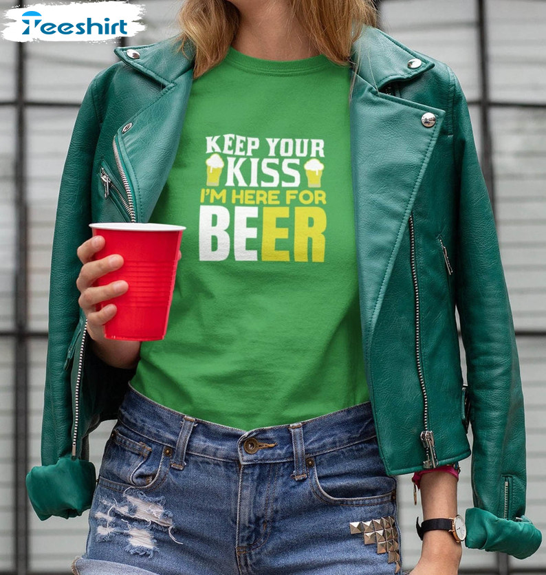 Keep Your Kiss I'm Here For Beer Shirt, Funny St Patricks Day Unisex T-shirt Short Sleeve