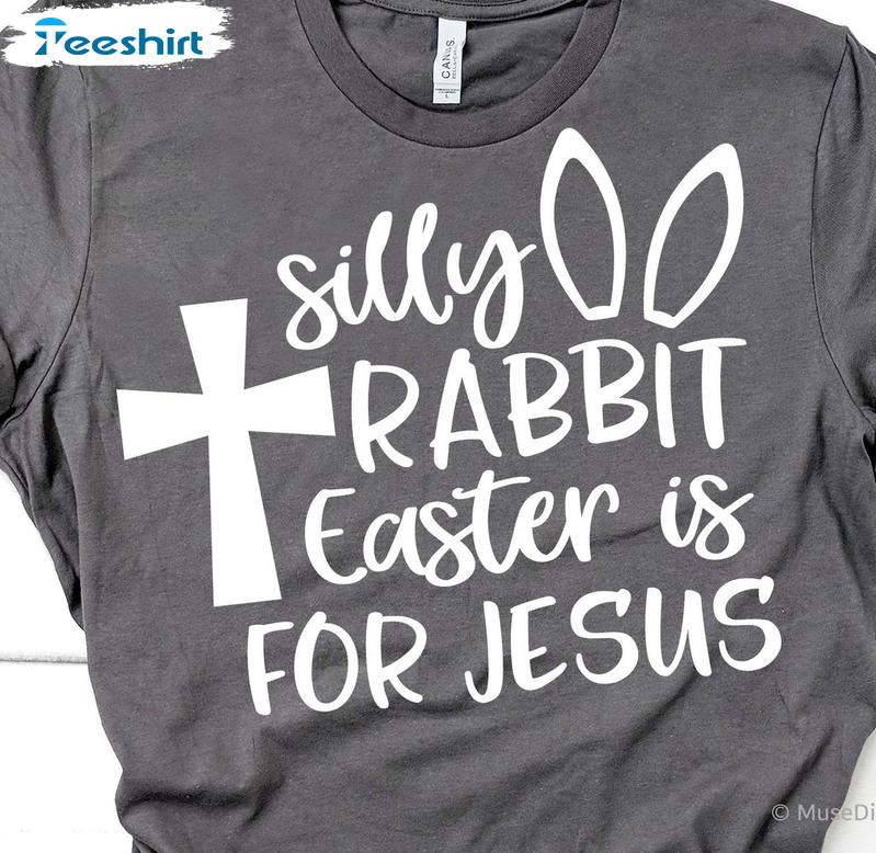 Silly Rabbit Easter Is For Jesus Funny Shirt, Easter Bunny Unisex Hoodie Crewneck