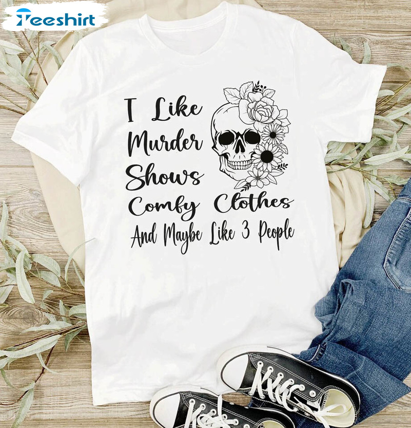 I Like Murder Shows Comfy Clothes And Maybe Like 3 People Shirt