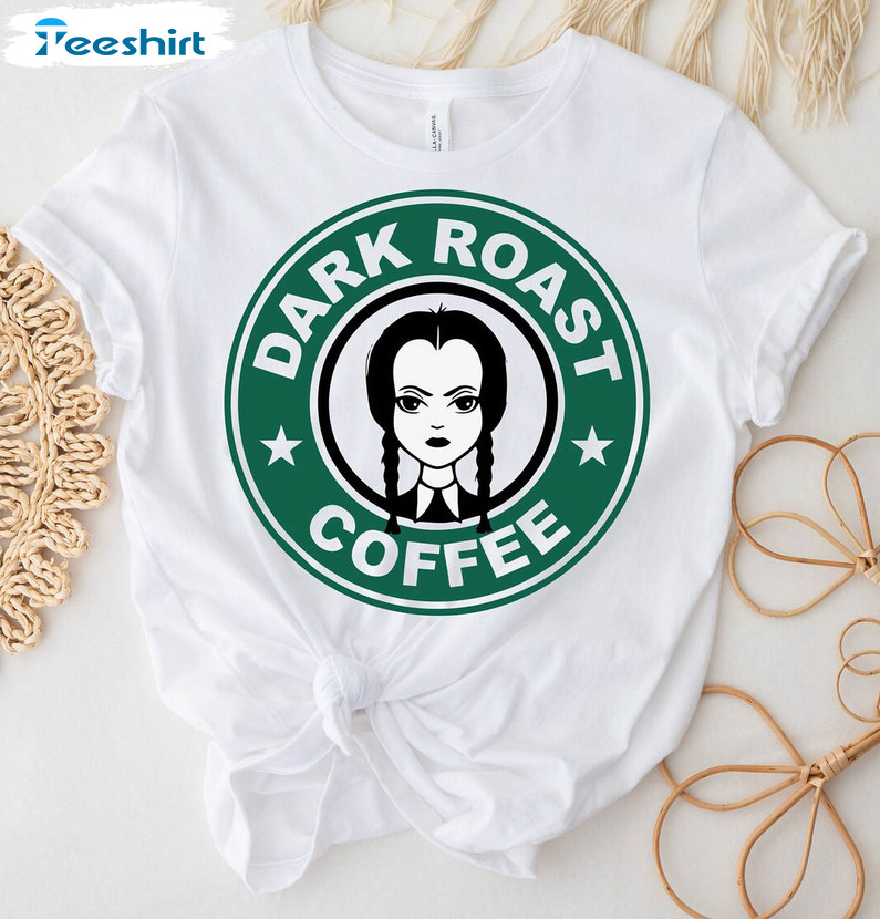 Dark Roast Coffee Shirt, Wednesday Addams Long Sleeve Crewneck