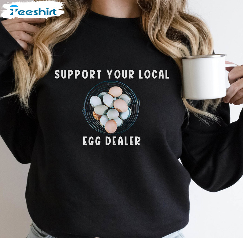 Support Your Local Egg Dealer Funny Shirt, Trendy Farm Animal Unisex T-shirt Crewneck