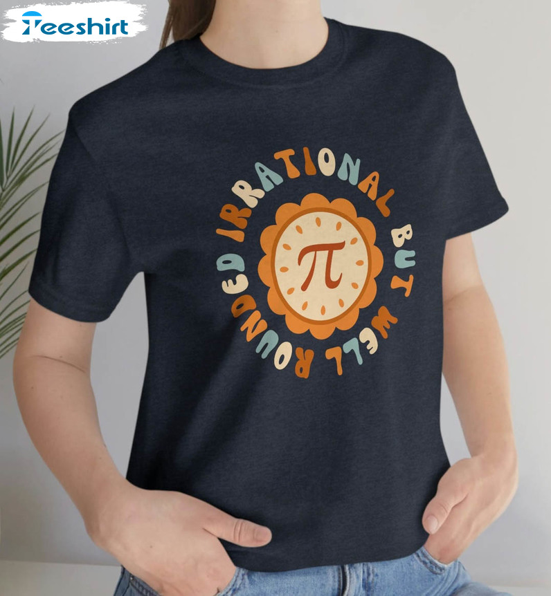 Happy Pi Day Shirt, Irrational But Well Rounded Short Sleeve Long Sleeve