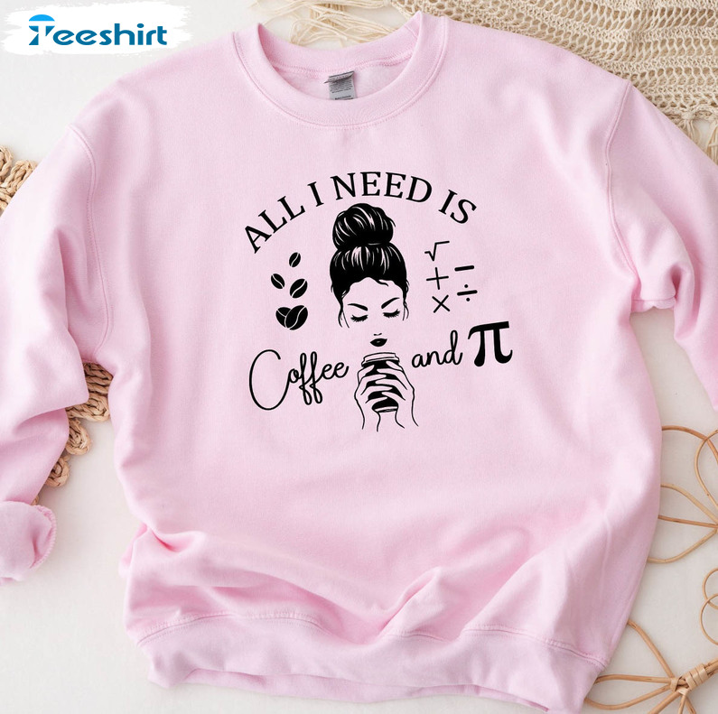 All I Need Is Coffee And Pie Shirt, Happy Pi Day Crewneck Unisex T-shirt