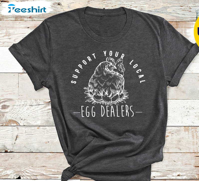Support Your Local Egg Dealers Shirt, Egg Shortage Farmer Crewneck Short Sleeve