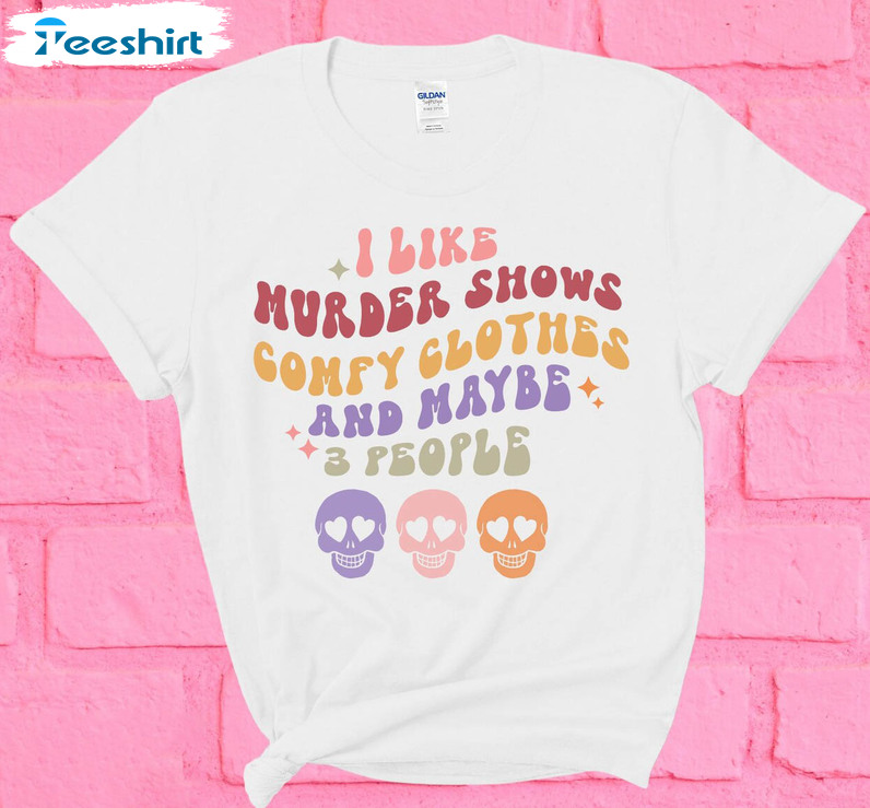 I Like Murder Shows Comfy Clothes And Maybe Like 3 People Shirt, Vintage Long Sleeve Tee Tops