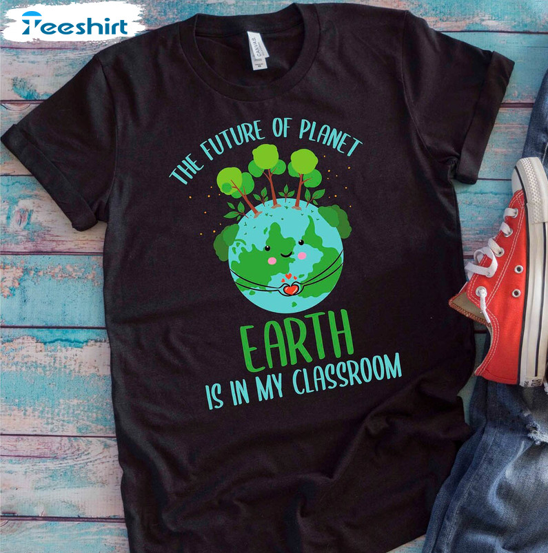 The Future Of Planet Earth Is In My Classroom Cute Shirt, Respect Our Mother Earth Unisex Hoodie Tee Tops