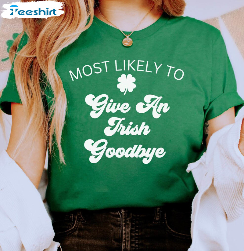 Most Likely To Give An Irish Goodbye Shirt, Trendy Long Sleeve Unisex Hoodie
