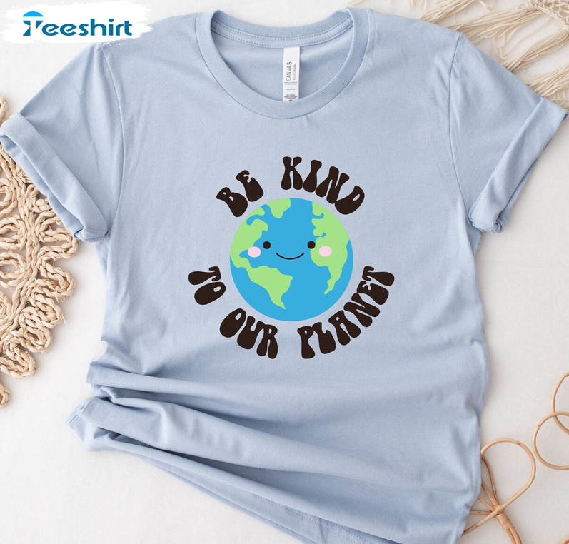 Be Kind To Our Planet Shirt, Earth Day Make Everyday Earth Day Short Sleeve Crewneck