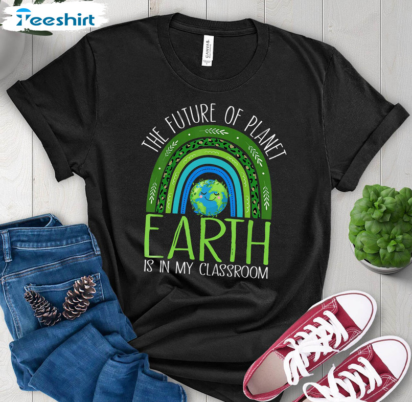 Rainbow The Future Of Planet Earth Is In My Classroom Shirt, Funny Save The Earth Long Sleeve Tee Tops