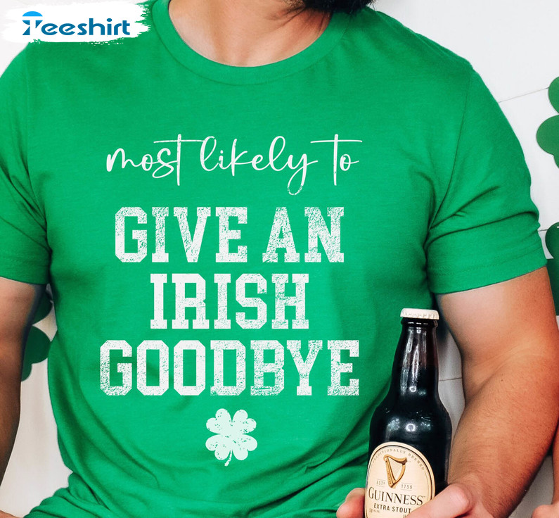 Most Likely To Give An Irish Goodbye Shirt, Funny St Patricks Day Long Sleeve Unisex T-shirt