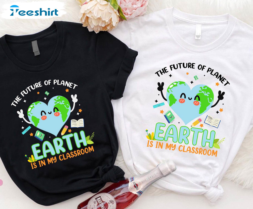 The Future Of Planet Earth Is In My Classroom Funny Shirt, Growth Mindset Teacher Crewneck Short Sleeve