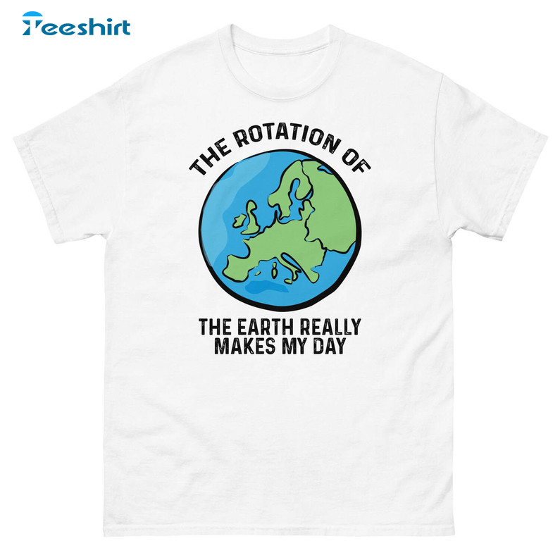 The Rotation Of The Earth Really Makes My Day Shirt, Vintage Sweatshirt Unisex Hoodie