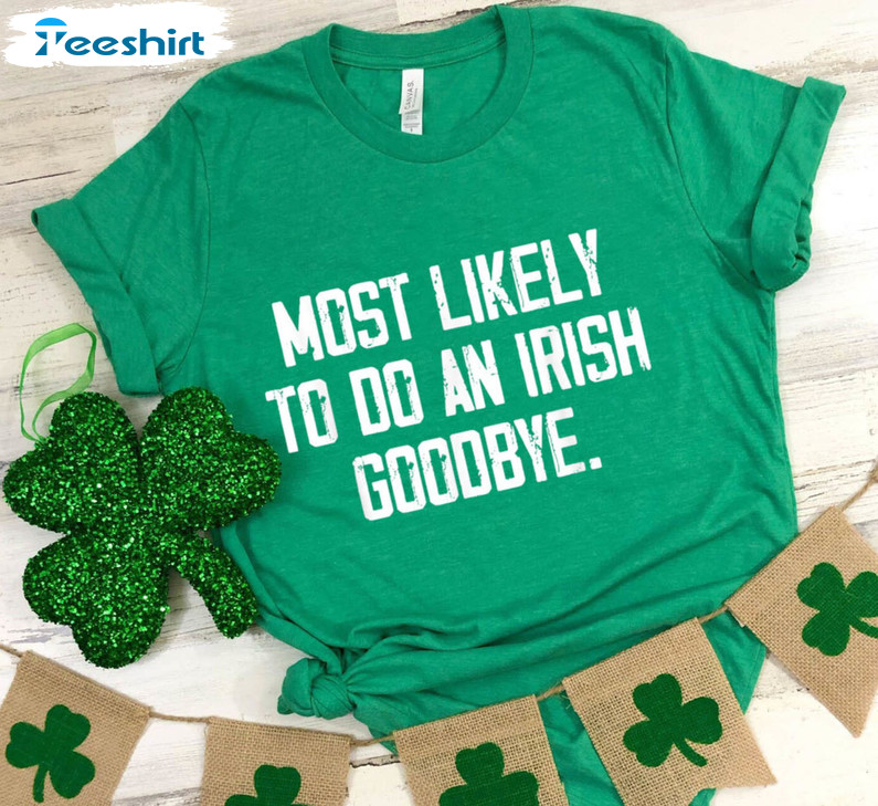 Most Likely To Give An Irish Goodbye St Patricks Day Shirt, Trendy Unisex T-shirt Unisex Hoodie