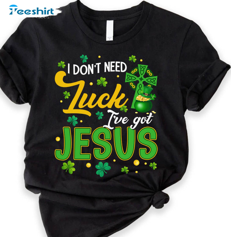 I Don't Need Luck I've Got Jesus Cute Shirt, Shamrock Lucky Unisex T-shirt Short Sleeve