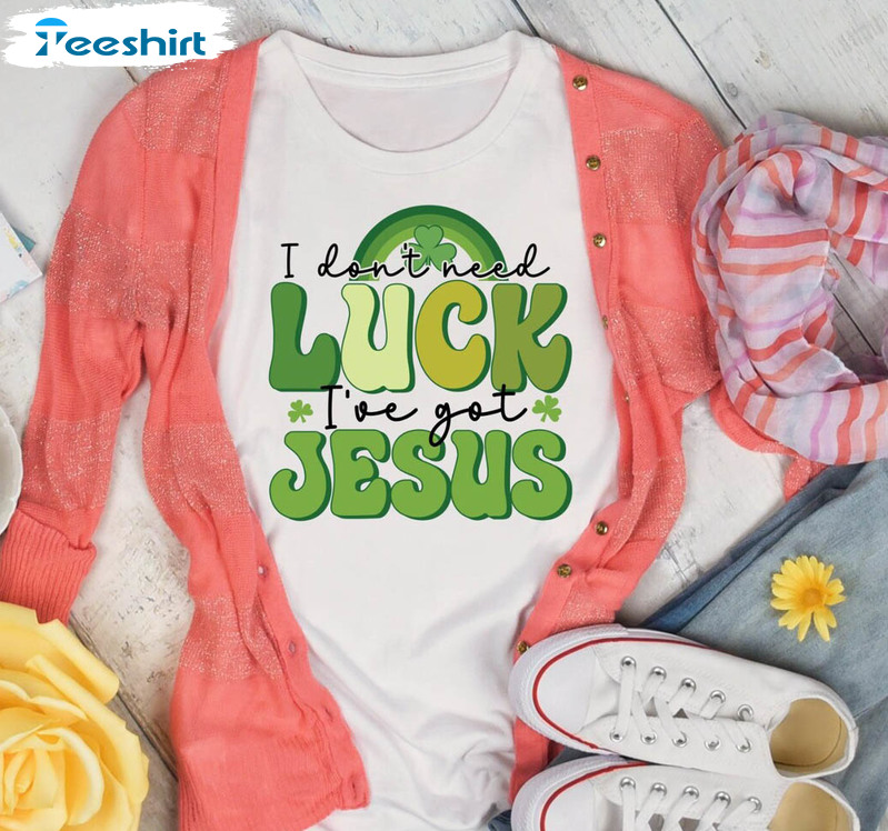 St Patricks I Don't Need Luck I've Got Jesus Shirt, Christian Crewneck Sweater