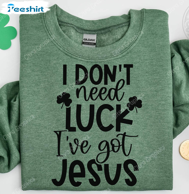 I Don't Need Luck I've Got Jesus Shirt, Funny St Patricks Day Unisex T-shirt Short Sleeve