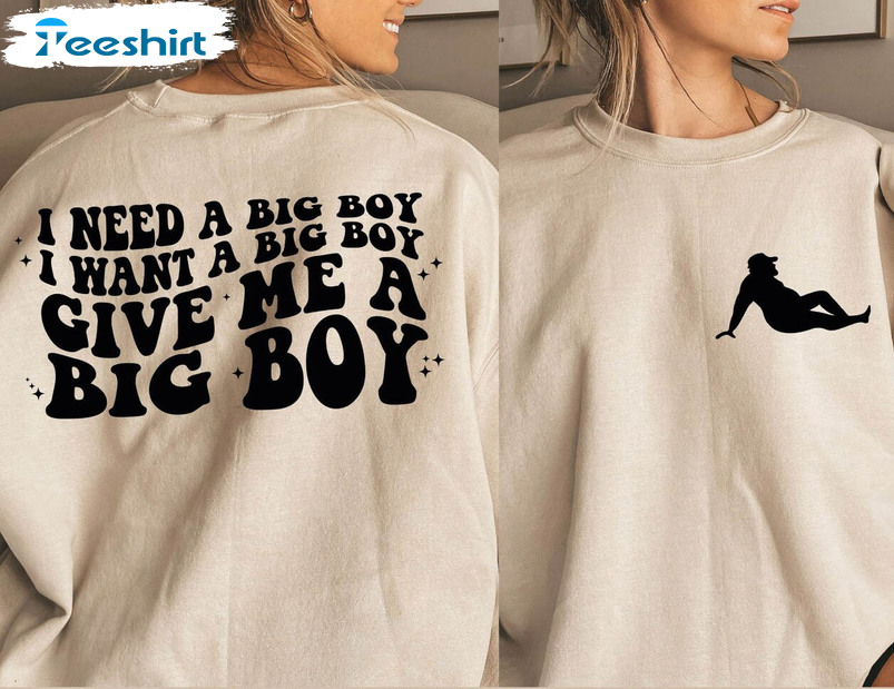 I Need A Big Boy Cute Shirt, I Want A Big Boy Give Me A Big Boy Long Sleeve Unisex Hoodie