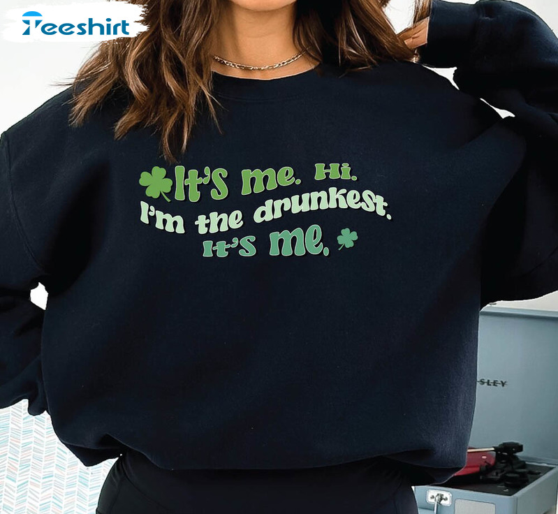 Funny St Patricks Day Shirt, It's Me Hi I'm The Drunkest Unisex Hoodie Crewneck