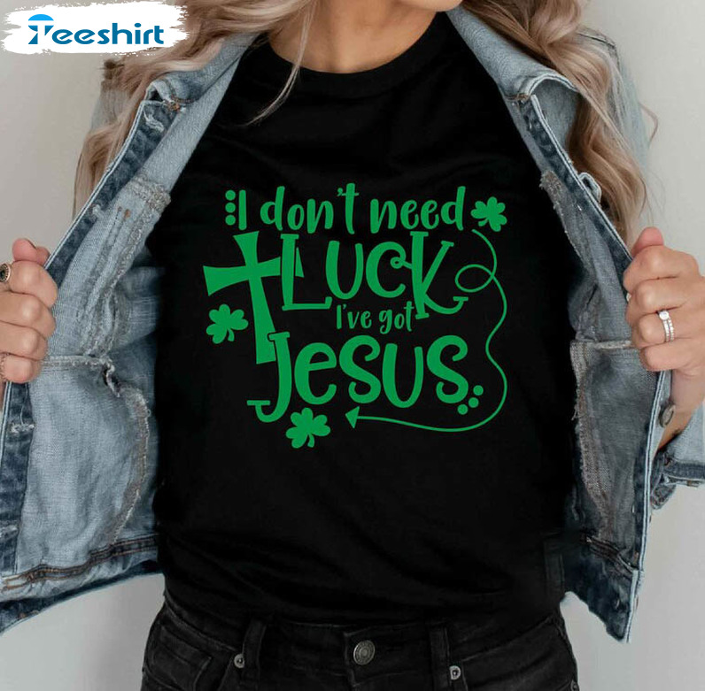 I Don't Need Luck I've Got Jesus Funny Shirt, Christian St Patricks Day Short Sleeve Crewneck