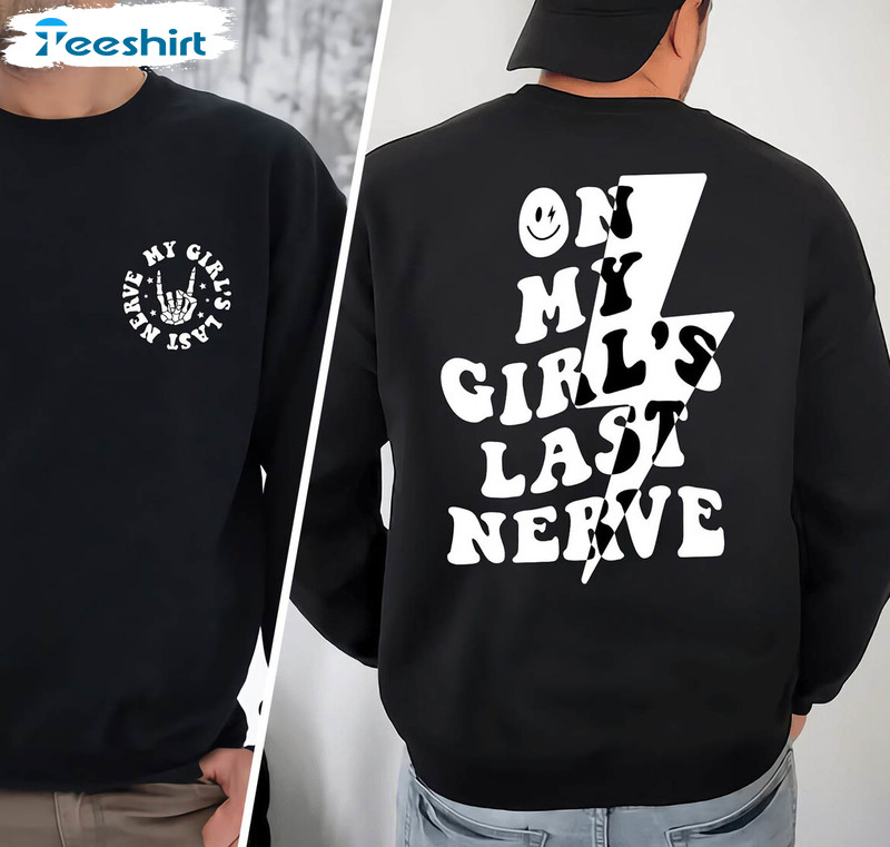 On My Girl S Last Nerve Sweatshirt , Funny Boy Friend Unisex T-shirt