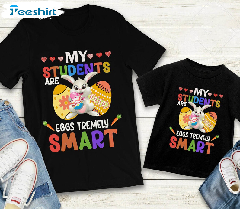 Funny My Students Are Eggs Tremely Smart Easter Day Shirt, Trendy Unisex T-shirt Long Sleeve