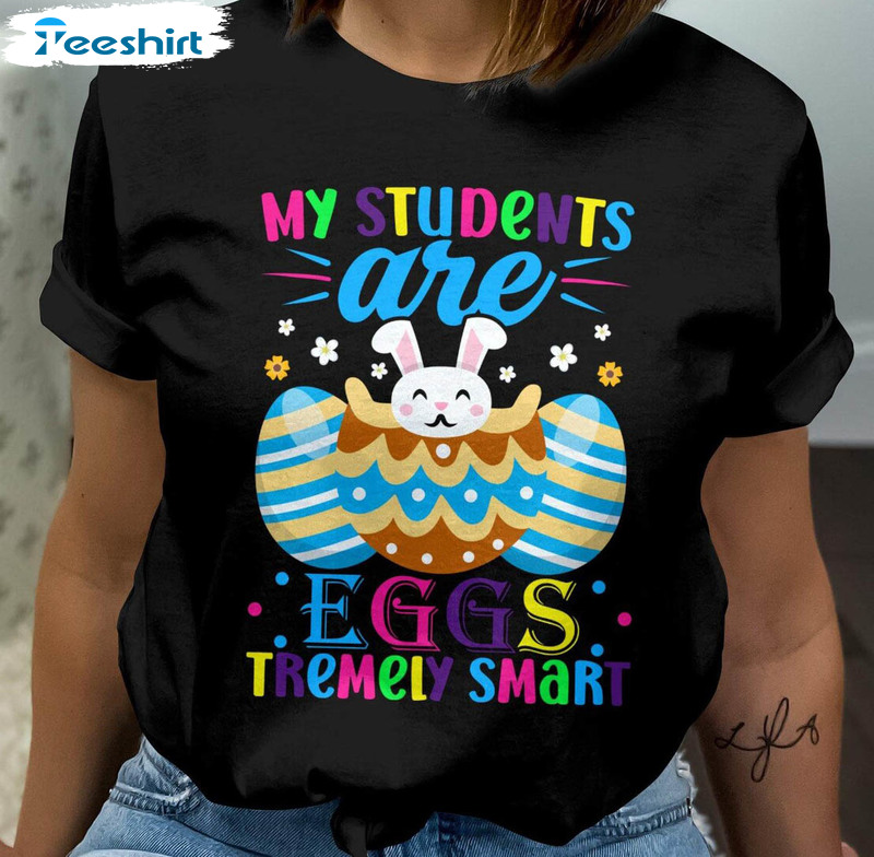 My Students Are Eggs Tremely Smart Funny Shirt, Bunny Easter Unisex T-shirt Short Sleeve