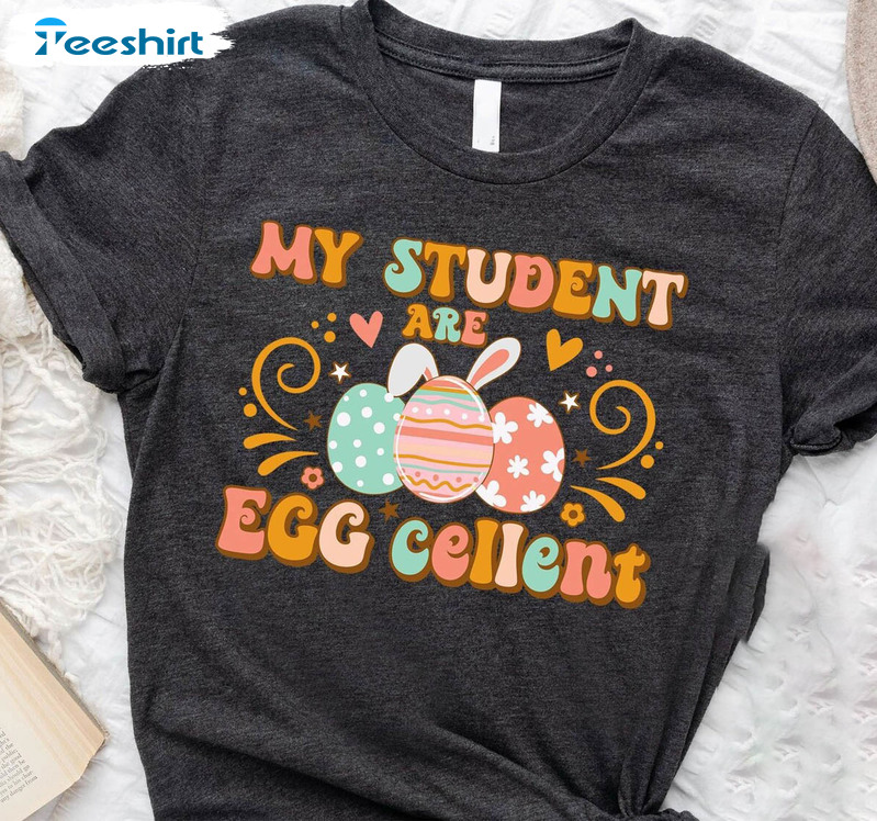 My Students Are Egg Cellent Shirt, Easter Teacher Unisex Hoodie Short Sleeve