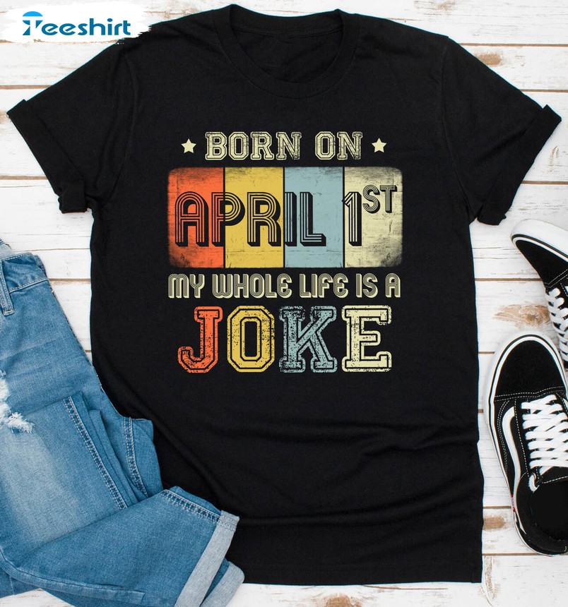 Born On April 1st My Whole Life Is A Joke Shirt, Trendy April Unisex Hoodie Long Sleeve