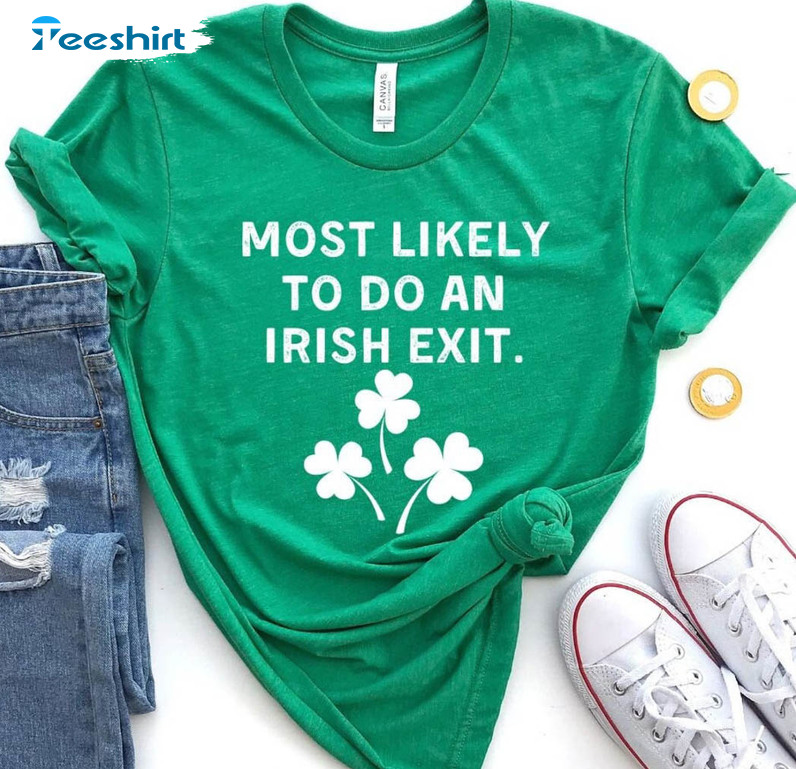 Most Likely To Do An Irish Exit Funny Shirt, Luck Of The Irish Unisex T-shirt Short Sleeve