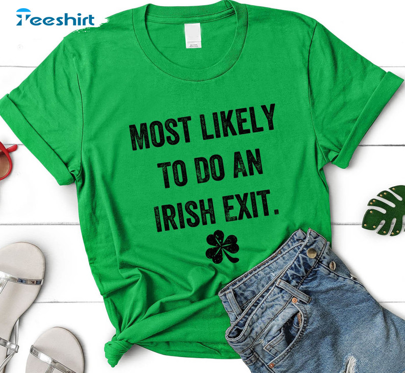 Most Likely To Do An Irish Exit Shirt, Irish Exit St Patricks Day Unisex Hoodie Tee Tops