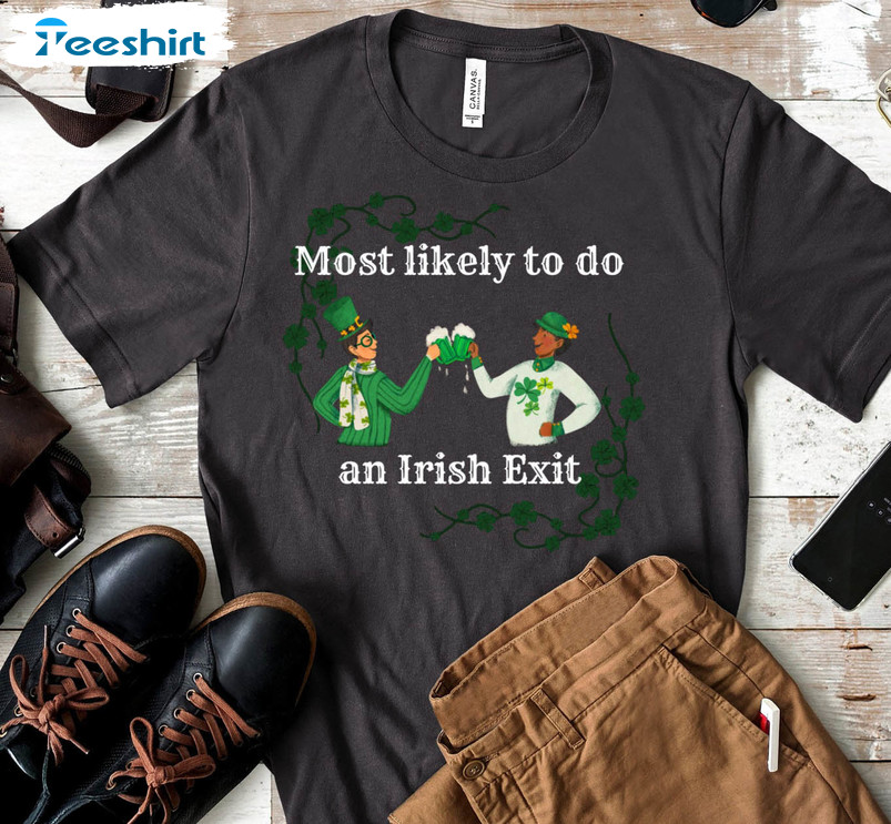 Most Likely To Do An Irish Exit Funny Shirt, Trending Unisex T-shirt Short Sleeve