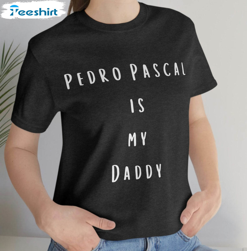 Pedro Pascal Is My Daddy Funny Shirt, The Last Of Us Long Sleeve Unisex T-shirt