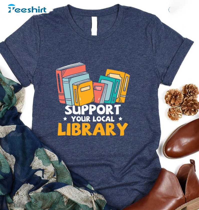 Book Lover Shirt, Support Your Local Library Unisex T-shirt Crewneck