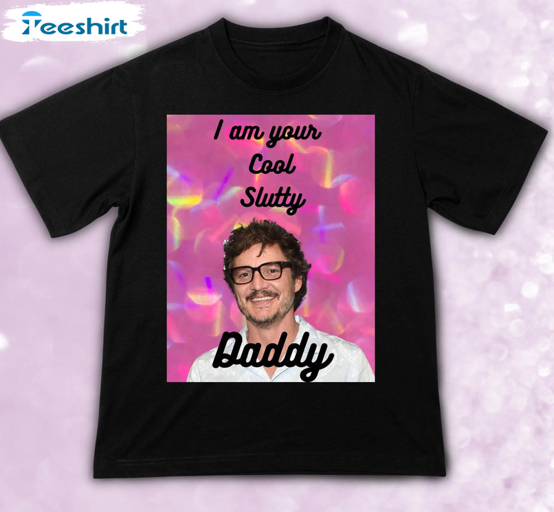 I Am Your Cool Slutty Daddy Shirt, Pedro Pascal Unisex Hoodie Unisex T-shirt