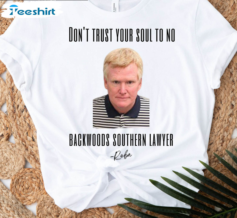 Dont Trust Your Soul To No Backwoods Southern Lawyer Shirt, Murdaugh Trials Tee Tops Unisex Hoodie