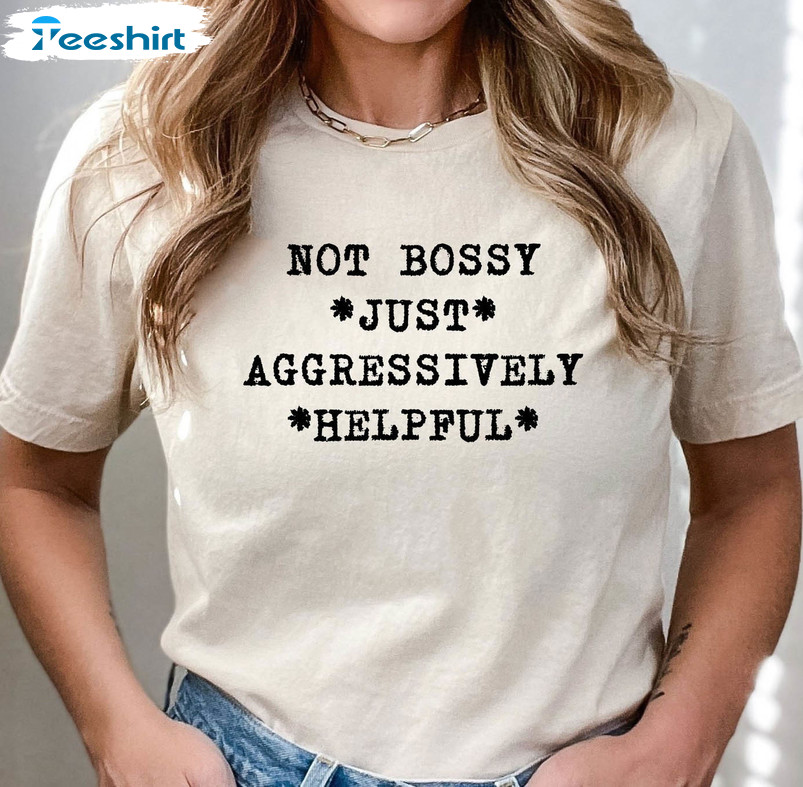 Not Bossy Just Aggressively Helpful Shirt, Funny Quotes Unisex T-shirt Long Sleeve