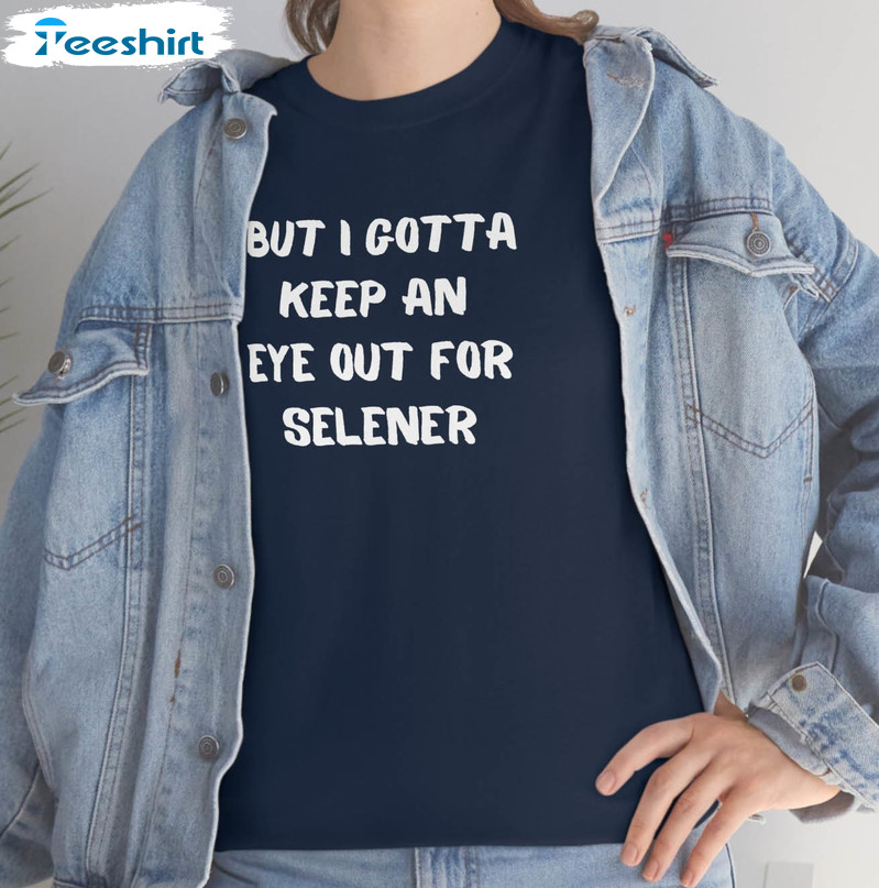 But I Gotta Keep An Eye Out For Selener Shirt, Trendy Team Selena Unisex T-shirt Short Sleeve